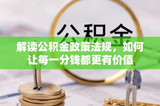 子长解读公积金政策法规，如何让每一分钱都更有价值