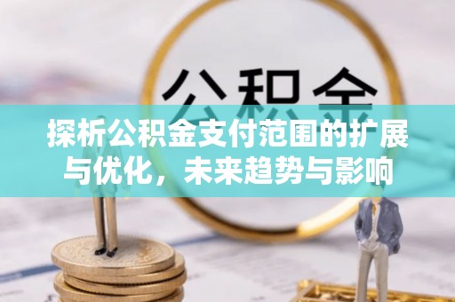 子长探析公积金支付范围的扩展与优化，未来趋势与影响