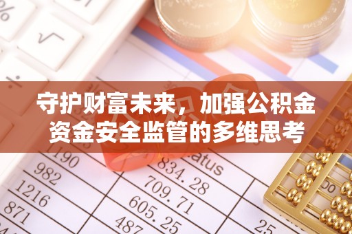 子长守护财富未来，加强公积金资金安全监管的多维思考