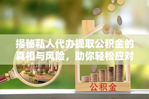 子长揭秘私人代办提取公积金的真相与风险，助你轻松应对资金难题