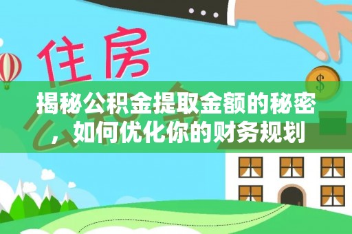 子长揭秘公积金提取金额的秘密，如何优化你的财务规划