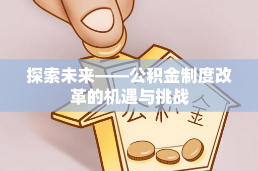 子长探索未来——公积金制度改革的机遇与挑战