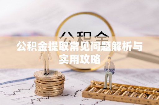 子长公积金提取常见问题解析与实用攻略