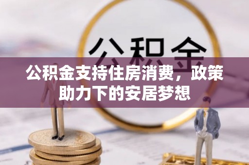 子长公积金支持住房消费，政策助力下的安居梦想