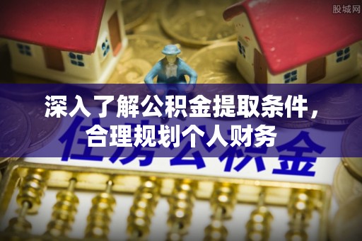 子长深入了解公积金提取条件，合理规划个人财务