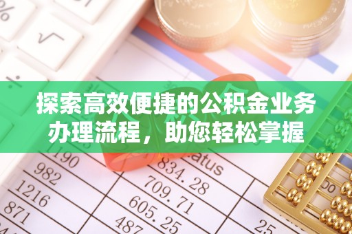 子长探索高效便捷的公积金业务办理流程，助您轻松掌握