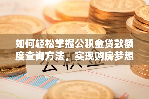 子长如何轻松掌握公积金贷款额度查询方法，实现购房梦想？