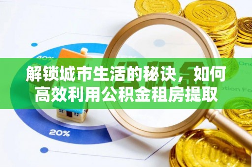 子长解锁城市生活的秘诀，如何高效利用公积金租房提取