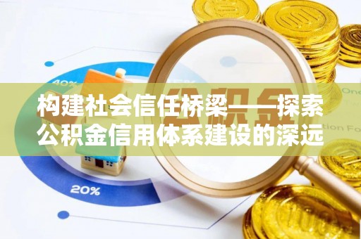子长构建社会信任桥梁——探索公积金信用体系建设的深远意义