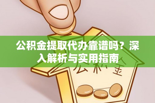 子长公积金提取代办靠谱吗？深入解析与实用指南