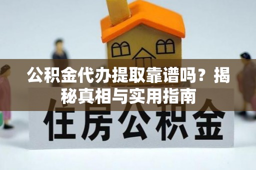 子长公积金代办提取靠谱吗？揭秘真相与实用指南