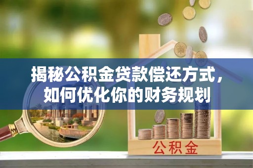子长揭秘公积金贷款偿还方式，如何优化你的财务规划