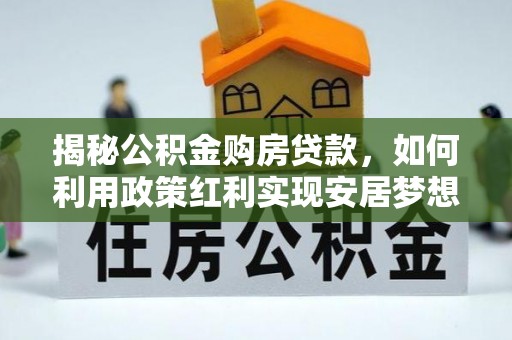 子长揭秘公积金购房贷款，如何利用政策红利实现安居梦想