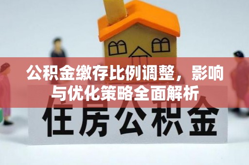 子长公积金缴存比例调整，影响与优化策略全面解析