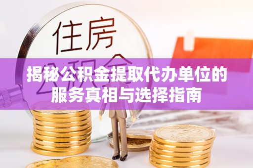 子长揭秘公积金提取代办单位的服务真相与选择指南