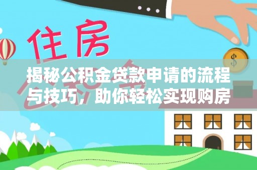 子长揭秘公积金贷款申请的流程与技巧，助你轻松实现购房梦