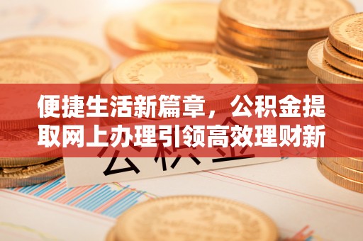 子长便捷生活新篇章，公积金提取网上办理引领高效理财新趋势