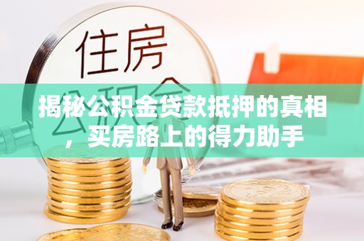 子长揭秘公积金贷款抵押的真相，买房路上的得力助手