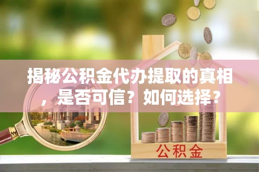 子长揭秘公积金代办提取的真相，是否可信？如何选择？