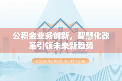子长公积金业务创新，智慧化改革引领未来新趋势
