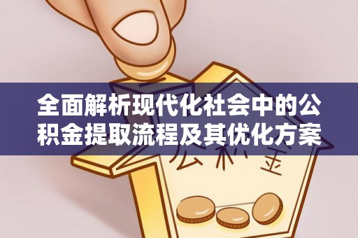 子长全面解析现代化社会中的公积金提取流程及其优化方案