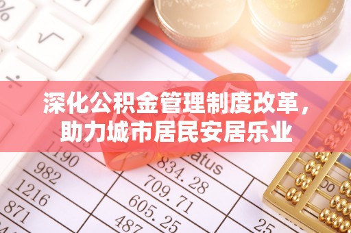 子长深化公积金管理制度改革，助力城市居民安居乐业