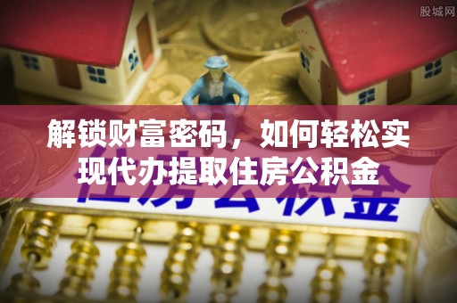 子长解锁财富密码，如何轻松实现代办提取住房公积金