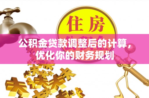 子长公积金贷款调整后的计算，优化你的财务规划