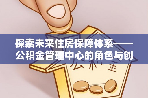 子长探索未来住房保障体系——公积金管理中心的角色与创新