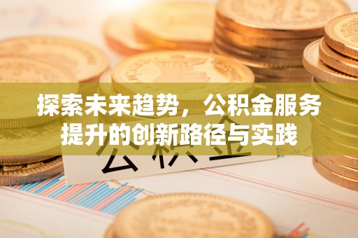 子长探索未来趋势，公积金服务提升的创新路径与实践