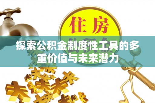 子长探索公积金制度性工具的多重价值与未来潜力