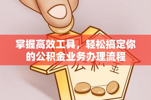 子长掌握高效工具，轻松搞定你的公积金业务办理流程