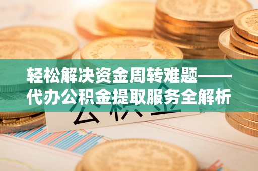 子长轻松解决资金周转难题——代办公积金提取服务全解析