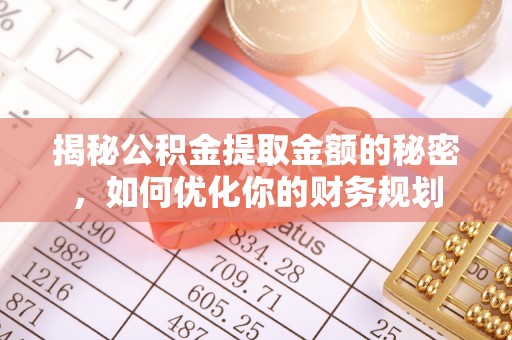 子长揭秘公积金提取金额的秘密，如何优化你的财务规划