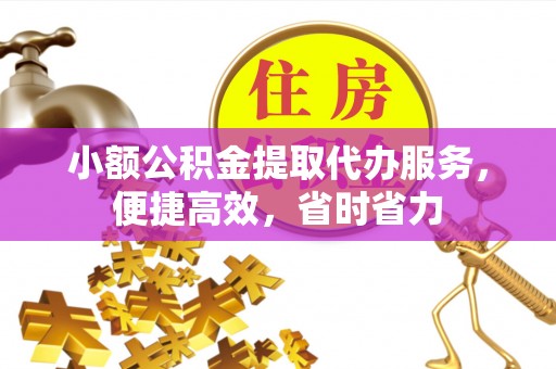 子长小额公积金提取代办服务，便捷高效，省时省力