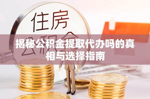 子长揭秘公积金提取代办吗的真相与选择指南