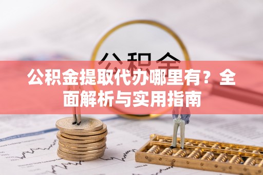 子长公积金提取代办哪里有？全面解析与实用指南