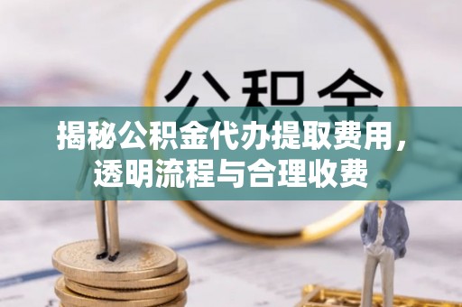 子长揭秘公积金代办提取费用，透明流程与合理收费