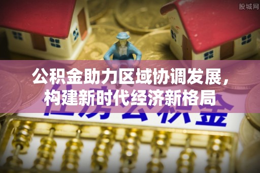 子长公积金助力区域协调发展，构建新时代经济新格局
