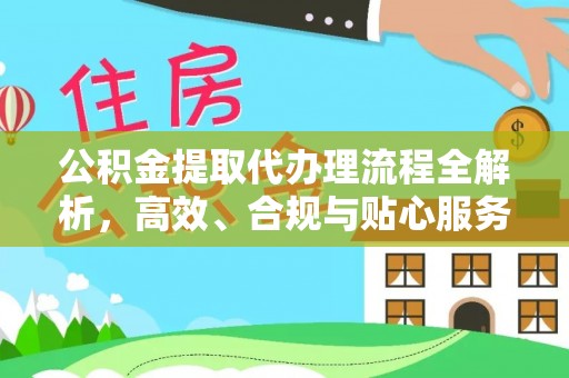 子长公积金提取代办理流程全解析，高效、合规与贴心服务