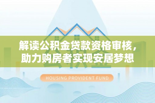 子长解读公积金贷款资格审核，助力购房者实现安居梦想