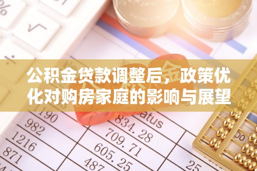 子长公积金贷款调整后，政策优化对购房家庭的影响与展望