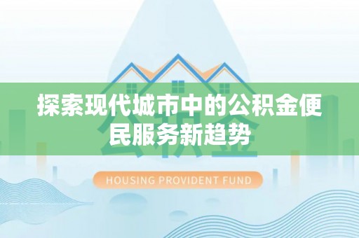 子长探索现代城市中的公积金便民服务新趋势