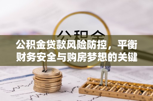子长公积金贷款风险防控，平衡财务安全与购房梦想的关键