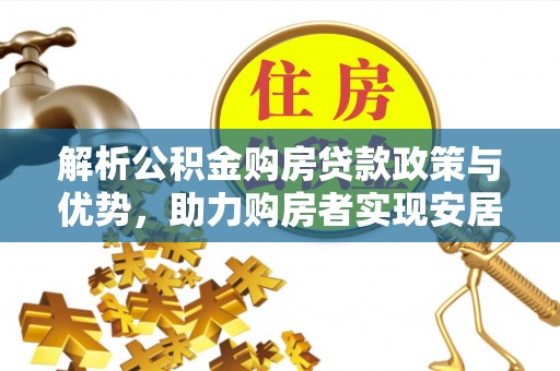 子长解析公积金购房贷款政策与优势，助力购房者实现安居梦想