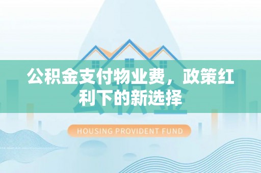 子长公积金支付物业费，政策红利下的新选择