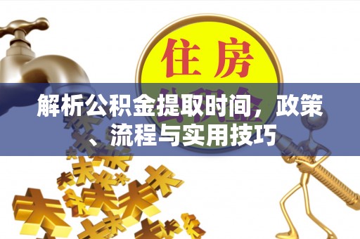 子长解析公积金提取时间，政策、流程与实用技巧