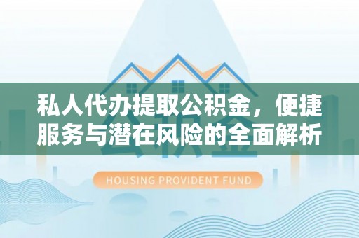子长私人代办提取公积金，便捷服务与潜在风险的全面解析