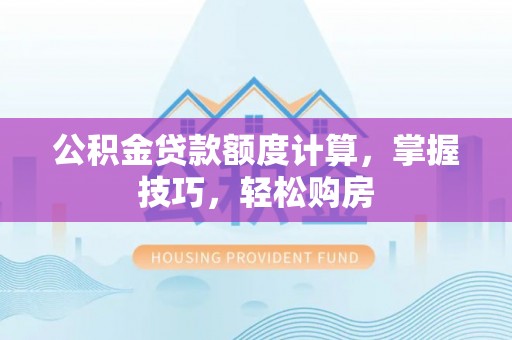 子长公积金贷款额度计算，掌握技巧，轻松购房