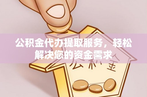 子长公积金代办提取服务，轻松解决您的资金需求